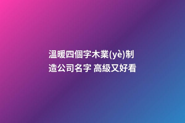 溫暖四個字木業(yè)制造公司名字 高級又好看-第1張-公司起名-玄機派